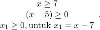 \[\begin{array}{cc} x \geq 7 \\ (x-5) \geq 0 \\ x_1 \geq 0, \text{untuk} \ x_1 = x-7 \end{array}.\]