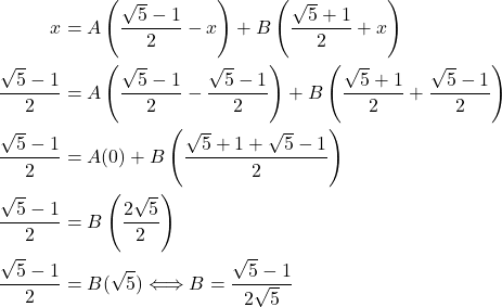 \begin{align*} x & = A\left(\dfrac{\sqrt{5} - 1}{2} - x\right) + B\left(\dfrac{\sqrt{5} + 1}{2} + x\right) \\ \dfrac{\sqrt{5} - 1}{2} & = A\left(\dfrac{\sqrt{5} - 1}{2} - \dfrac{\sqrt{5} - 1}{2}\right) + B\left(\dfrac{\sqrt{5} + 1}{2} + \dfrac{\sqrt{5} - 1}{2}\right) \\ \dfrac{\sqrt{5} - 1}{2} & = A(0) + B\left(\dfrac{\sqrt{5} + 1 + \sqrt{5} - 1}{2}\right) \\ \dfrac{\sqrt{5} - 1}{2} & = B\left(\dfrac{2\sqrt{5}}{2}\right) \\ \dfrac{\sqrt{5} - 1}{2} & = B(\sqrt{5}) \Longleftrightarrow B = \dfrac{\sqrt{5} - 1}{2\sqrt{5}} \end{align*}