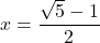 x = \dfrac{\sqrt{5} - 1}{2}