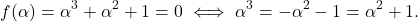 \[f(\alpha)=\alpha^3+\alpha^2+1=0 \iff \alpha^3=-\alpha^2-1=\alpha^2+1.\]