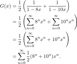 \begin{align*} G(x) & = \dfrac{1}{2}\left(\dfrac{1}{1 - 8x} + \dfrac{1}{1 - 10x}\right) \\ & = \dfrac{1}{2}\left(\sum_{n = 0}^{\infty} 8^nx^n + \sum_{n = 0}^{\infty} 10^nx^n\right) \\ & = \dfrac{1}{2}\left(\sum_{n = 0}^{\infty} 8^nx^n + 10^nx^n\right) \\ & = \sum_{n = 0}^{\infty} \dfrac{1}{2} (8^n + 10^n)x^n. \end{align*}