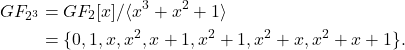 \begin{align*} GF_{2^3} &= GF_2[x] /\langle x^3 + x^2 + 1 \rangle \\ &=\{0,1,x,x^2,x+1,x^2+1,x^2+x,x^2+x+1\}. \end{align*}