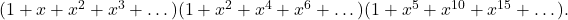 (1 + x + x^2 + x^3 + \dots)(1 + x^2 + x^4 + x^6 + \dots)(1 + x^5 + x^{10} + x^{15} + \dots).