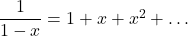 \dfrac{1}{1 - x} = 1 + x + x^2 + \dots