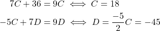 \begin{equation*} \begin{split} 7C+36&= 9C \iff C=18\\ -5C+7D&=9D \iff D=\displaystyle \frac{-5}{2}C=-45 \end{split} \end{equation*}