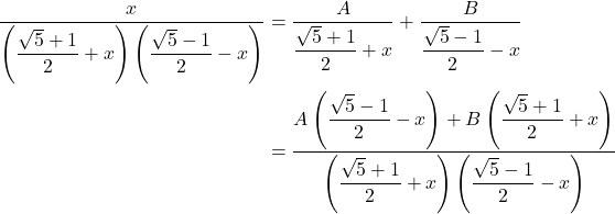 \begin{align*} \dfrac{x}{\left(\dfrac{\sqrt{5} + 1}{2} + x\right)\left(\dfrac{\sqrt{5} - 1}{2} - x\right)} & = \dfrac{A}{\dfrac{\sqrt{5} + 1}{2} + x} + \dfrac{B}{\dfrac{\sqrt{5} - 1}{2} - x} \\ & = \dfrac{A\left(\dfrac{\sqrt{5} - 1}{2} - x\right) + B\left(\dfrac{\sqrt{5} + 1}{2} + x\right)}{\left(\dfrac{\sqrt{5} + 1}{2} + x\right)\left(\dfrac{\sqrt{5} - 1}{2} - x\right)} \end{align*}