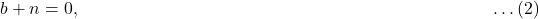 b + n = 0, \; \quad \qquad \qquad \qquad \qquad \qquad \qquad \qquad \qquad \qquad \qquad \qquad \ldots (2)