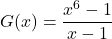 G(x) = \dfrac{x^6 - 1}{x - 1}