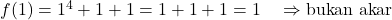 f(1) = 1^4 + 1 + 1 = 1 + 1 + 1 = 1 \quad \Rightarrow \text{bukan akar}