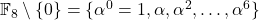 \mathbb{F}_8 \setminus \{0\} = \{\alpha^0 = 1, \alpha, \alpha^2, \ldots, \alpha^6\}