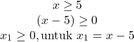 \[\begin{array}{cc} x \geq 5 \\ (x-5) \geq 0 \\ x_1 \geq 0, \text{untuk} \ x_1 = x-5 \end{array}\]