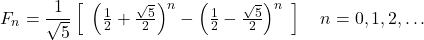 \[ F_{n} = \frac{1}{\sqrt{5}} \left[ \begin{array}{l} \left(\frac{1}{2} + \frac{\sqrt{5}}{2}\right)^{n} - \left(\frac{1}{2} -\frac{\sqrt{5}}{2}\right)^{n} \end{array} \right]~~~n = 0, 1,2, \ldots \]