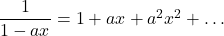 \dfrac{1}{1 - ax} = 1 + ax + a^2x^2 + \dots