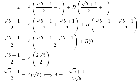 \begin{align*} x & = A\left(\dfrac{\sqrt{5} - 1}{2} - x\right) + B\left(\dfrac{\sqrt{5} + 1}{2} + x\right) \\ -\dfrac{\sqrt{5} + 1}{2} & = A\left(\dfrac{\sqrt{5} - 1}{2} + \dfrac{\sqrt{5} + 1}{2}\right) + B\left(\dfrac{\sqrt{5} + 1}{2} - \dfrac{\sqrt{5} + 1}{2}\right) \\ -\dfrac{\sqrt{5} + 1}{2} & = A\left(\dfrac{\sqrt{5} - 1 + \sqrt{5} + 1}{2}\right) + B(0) \\ -\dfrac{\sqrt{5} + 1}{2} & = A\left(\dfrac{2\sqrt{5}}{2}\right) \\ -\dfrac{\sqrt{5} + 1}{2} & = A(\sqrt{5}) \Longleftrightarrow A = -\dfrac{\sqrt{5} + 1}{2\sqrt{5}} \end{align*}