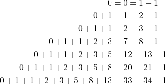 \begin{equation*} \begin{split} 0&=0=1-1\\ 0+1&=1=2-1\\ 0+1+1&=2=3-1\\ 0+1+1+2+3&=7=8-1\\ 0+1+1+2+3+5&=12=13-1\\ 0+1+1+2+3+5+8&=20=21-1\\ 0+1+1+2+3+5+8+13&=33=34-1 \end{split} \end{equation*}