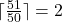 \lceil \frac{51}{50} \rceil =2