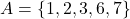 A = \{1,2,3,6,7\}