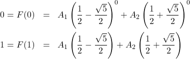 \begin{eqnarray*} 0 = F(0) & = & A_{1}\left(\frac{1}{2} - \frac{\sqrt{5}}{2}\right)^{0} + A_{2}\left(\frac{1}{2} +\frac{\sqrt{5}}{2}\right)^{0}\\ 1 = F(1) & = & A_{1}\left(\frac{1}{2} - \frac{\sqrt{5}}{2}\right) + A_{2}\left(\frac{1}{2} +\frac{\sqrt{5}}{2}\right) \end{eqnarray*}